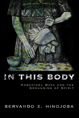 En Este Cuerpo: Kaqchikel Maya y el Enraizamiento del Espíritu - In This Body: Kaqchikel Maya and the Grounding of Spirit