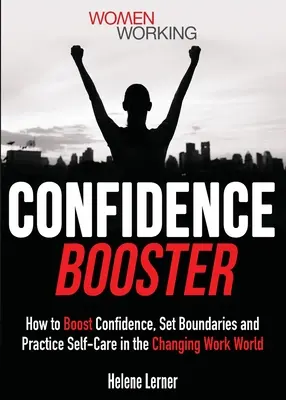 Aumentar la confianza: Cómo aumentar la confianza en uno mismo, establecer límites y practicar el autocuidado en el cambiante mundo laboral - Confidence Booster: How to Boost Confidence, Set Boundaries and Practice Self-Care in the Changing Work World