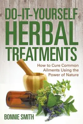 Tratamientos herbales caseros: Cómo curar dolencias comunes utilizando el poder de la naturaleza - Do-It-Yourself Herbal Treatments: How to Cure Common Ailments Using the Power of Nature