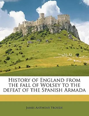Historia de Inglaterra desde la caída de Wolsey hasta la derrota de la Armada Española; Volumen 3 - History of England from the fall of Wolsey to the defeat of the Spanish Armada Volume 3