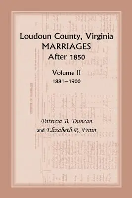 Loudoun County, Virginia Marriages After 1850: Volumen II, 1881-1900 - Loudoun County, Virginia Marriages After 1850: Volume II, 1881-1900