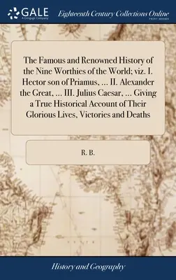 La Famosa y Renombrada Historia de los Nueve Dignos del Mundo; a saber: I. Héctor hijo de Príamo, ... II. Alejandro Magno, ... III. Julio César, - The Famous and Renowned History of the Nine Worthies of the World; viz. I. Hector son of Priamus, ... II. Alexander the Great, ... III. Julius Caesar,