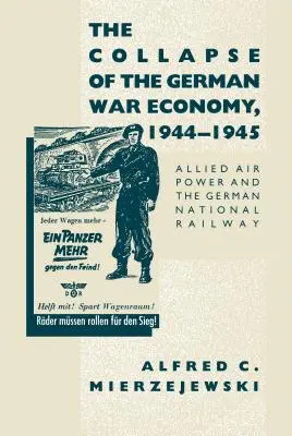 El colapso de la economía de guerra alemana, 1944-1945: El poder aéreo aliado y los Ferrocarriles Nacionales Alemanes - The Collapse of the German War Economy, 1944-1945: Allied Air Power and the German National Railway