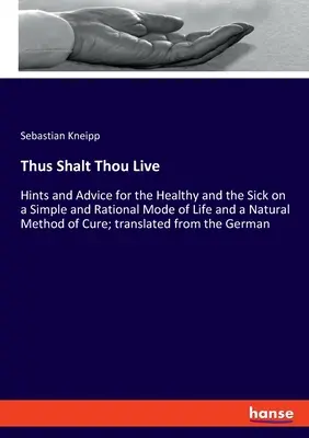 Así vivirás: Sugerencias y consejos para sanos y enfermos sobre un modo de vida sencillo y racional y un método natural de curación; tran - Thus Shalt Thou Live: Hints and Advice for the Healthy and the Sick on a Simple and Rational Mode of Life and a Natural Method of Cure; tran