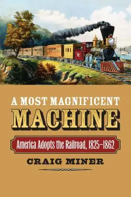 Una máquina magnífica: América adopta el ferrocarril, 1825-1862 - A Most Magnificent Machine: America Adopts the Railroad, 1825-1862