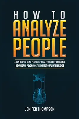 Cómo Analizar a las Personas: Aprende a Leer a las Personas Analizando el Lenguaje Corporal, la Psicología del Comportamiento y la Inteligencia Emocional - How to Analyze People: Learn How to Read People by Analyzing Body Language, Behavioral Psychology and Emotional Intelligence