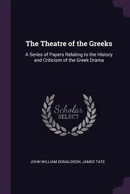 El teatro de los griegos: Una serie de trabajos relacionados con la historia y la crítica del teatro griego - The Theatre of the Greeks: A Series of Papers Relating to the History and Criticism of the Greek Drama