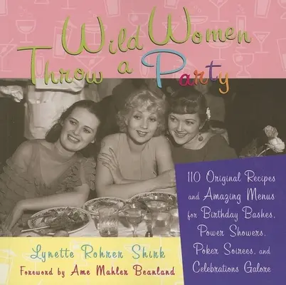 Mujeres salvajes organizan una fiesta: 110 recetas originales y menús sorprendentes para fiestas de cumpleaños, fiestas de poder, veladas de póquer y celebraciones por todo lo alto. - Wild Women Throw a Party: 110 Original Recipes and Amazing Menus for Birthday Bashes, Power Showers, Poker Soirees, and Celebrations Galore