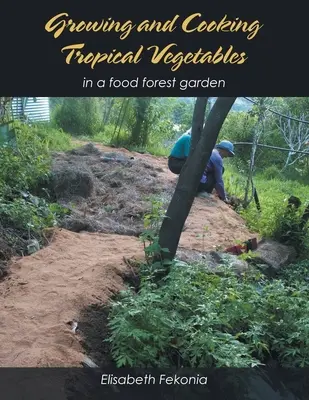 Cultivar y cocinar verduras tropicales: En un huerto forestal - Growing and Cooking Tropical Vegetables: In a Food Forest Garden