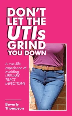 No dejes que las utis te machaquen: una experiencia real para evitar las infecciones del tracto urinario - Don't Let the Utis Grind You Down: A True-Life Experience of Avoiding Urinary Tract Infections
