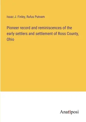 Pioneer record and reminiscences of the early settlers and settlement of Ross County, Ohio