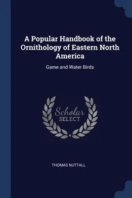 Manual popular de ornitología del este de Norteamérica: Aves de caza y acuáticas - A Popular Handbook of the Ornithology of Eastern North America: Game and Water Birds