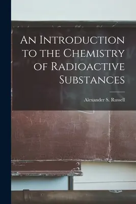 Introducción a la química de las sustancias radiactivas (Alexander S. (Alexander Smith) Russe) - An Introduction to the Chemistry of Radioactive Substances (Alexander S. (Alexander Smith) Russe)