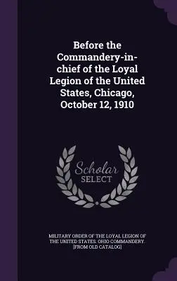 Ante la Comandancia en Jefe de la Legión Leal de los Estados Unidos, Chicago, 12 de octubre de 1910 - Before the Commandery-in-chief of the Loyal Legion of the United States, Chicago, October 12, 1910