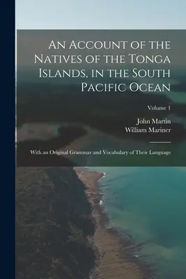 Un relato de los nativos de las Islas Tonga, en el Océano Pacífico Sur: Con una gramática y vocabulario originales de su lengua; Volumen 1 - An Account of the Natives of the Tonga Islands, in the South Pacific Ocean: With an Original Grammar and Vocabulary of Their Language; Volume 1