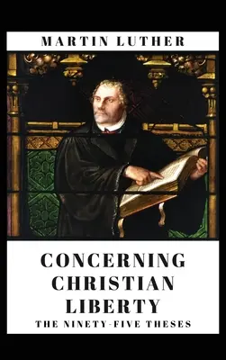 A propósito de la libertad cristiana: Y las noventa y cinco tesis - Concerning Christian Liberty: And The Ninety-five Theses