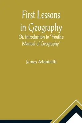 Primeras lecciones de geografía o introducción al manual juvenil de geografía - First Lessons In Geography Or, Introduction to Youth's Manual of Geography