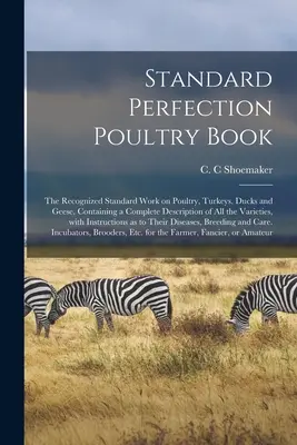 Libro de Avicultura de Perfección Estándar; la obra estándar reconocida sobre aves de corral, pavos, patos y gansos, que contiene una descripción completa de todas las variedades de aves de corral, pavos, patos y gansos. - Standard Perfection Poultry Book; the Recognized Standard Work on Poultry, Turkeys, Ducks and Geese, Containing a Complete Description of All the Vari