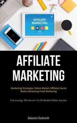 Marketing De Afiliados: Estrategias De Marketing De Afiliados En El Mercado Online Social Media Marketing Email Marketing (Descubriendo Los Secretos Para Obtener Beneficios - Affiliate Marketing: Marketing Strategies Online Market Affiliates Social Media Marketing Email Marketing (Uncovering The Secrets To Profit