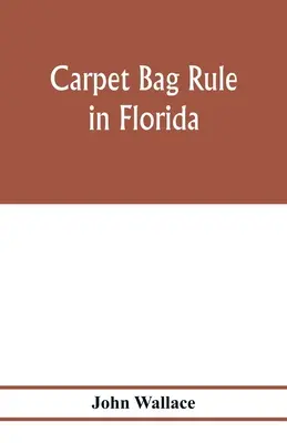 El gobierno de la bolsa de alfombras en Florida. Los entresijos de la reconstrucción del gobierno civil en Florida tras el final de la guerra civil - Carpet bag rule in Florida. The inside workings of the reconstruction of civil government in Florida after the close of the civil war