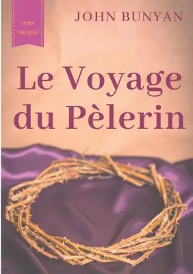 Le Voyage du Plerin (texto integral de 1773): un bouleversant tmoignage sur le cheminement spirituel quotidien de tout chrtien - Le Voyage du Plerin (texte intgral de 1773): un bouleversant tmoignage sur le cheminement spirituel quotidien de tout chrtien