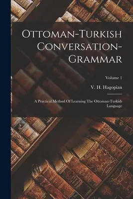 Gramática de conversación otomano-turca: Método práctico de aprendizaje de la lengua otomano-turca; Volumen 1 - Ottoman-turkish Conversation-grammar: A Practical Method Of Learning The Ottoman-turkish Language; Volume 1