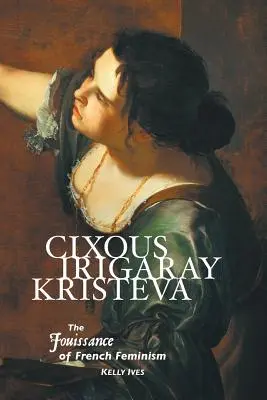 Cixous, Irigaray, Kristeva: El goce del feminismo francés - Cixous, Irigaray, Kristeva: The Jouissance of French Feminism