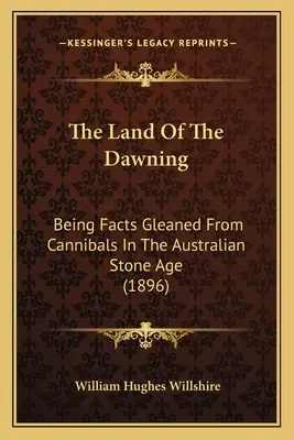La tierra del amanecer: Hechos recogidos de los caníbales en la Edad de Piedra Australiana (1896) - The Land Of The Dawning: Being Facts Gleaned From Cannibals In The Australian Stone Age (1896)