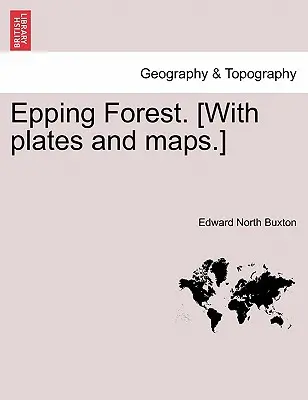El bosque de Epping. [Con láminas y mapas]. - Epping Forest. [With Plates and Maps.]