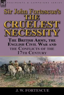 La necesidad más cruel» de Sir John Fortescue: El ejército británico, la Guerra Civil inglesa y los conflictos del siglo XVII - Sir John Fortescue's 'The Cruelest Necessity': The British Army, the English Civil War and the Conflicts of the 17th Century