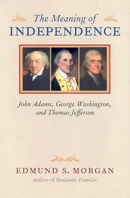 El significado de la independencia: John Adams, George Washington y Thomas Jefferson - The Meaning of Independence: John Adams, George Washington, and Thomas Jefferson