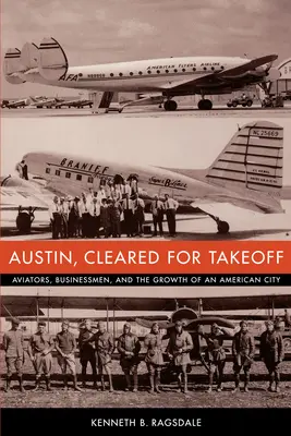 Austin, lista para despegar: Aviadores, hombres de negocios y el crecimiento de una ciudad estadounidense - Austin, Cleared for Takeoff: Aviators, Businessmen, and the Growth of an American City