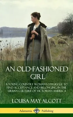 An Old-Fashioned Girl: La lucha de una joven campesina por encontrar aceptación y pertenencia en la cultura urbana de la América victoriana (Tapa dura) - An Old-Fashioned Girl: A Young Country Woman's Struggle to Find Acceptance and Belonging in the Urban Culture of Victorian America (Hardcover