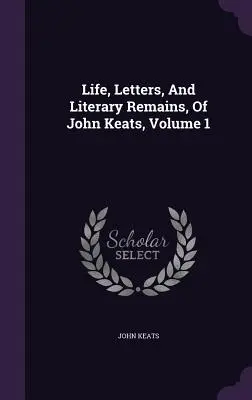 Vida, Cartas y Restos Literarios de John Keats, Volumen 1 - Life, Letters, And Literary Remains, Of John Keats, Volume 1