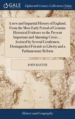 Una historia nueva e imparcial de Inglaterra, desde el período más antiguo de evidencia histórica genuina hasta la presente crisis importante y alarmante; ... Como - A new and Impartial History of England, From the Most Early Period of Genuine Historical Evidence to the Present Important and Alarming Crisis; ... As