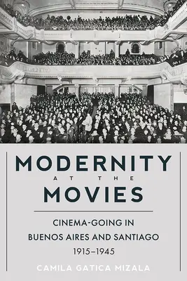 La modernidad en el cine: el cine en Buenos Aires y Santiago, 1915-1945 - Modernity at the Movies: Cinema-Going in Buenos Aires and Santiago, 1915-1945