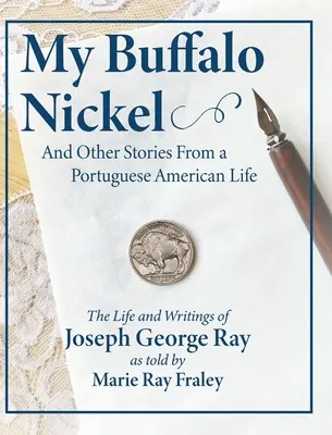 My Buffalo Nickel and Other Stories From a Portuguese American Life: La vida y los escritos de Joseph George Ray contados por Marie Ray Fraley - My Buffalo Nickel and Other Stories From a Portuguese American Life: The Life and Writings of Joseph George Ray as told by Marie Ray Fraley