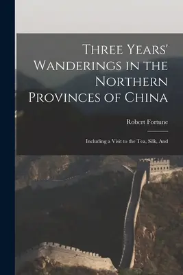 Tres años de andanzas por las provincias septentrionales de China: Incluyendo una visita a las plantaciones de té, seda y caña de azúcar. - Three Years' Wanderings in the Northern Provinces of China: Including a Visit to the tea, Silk, And