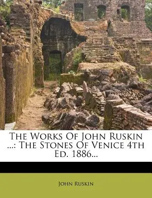 Las obras de John Ruskin ...: Las Piedras De Venecia 4ª Ed. 1886... - The Works Of John Ruskin ...: The Stones Of Venice 4th Ed. 1886...