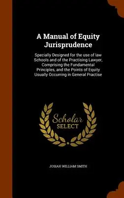 Manual de Jurisprudencia de Equidad: Especialmente concebido para el uso de las facultades de derecho y de los abogados en ejercicio, que comprende los principios fundamentales, una - A Manual of Equity Jurisprudence: Specially Designed for the use of law Schools and of the Practising Lawyer, Comprising the Fundamental Principles, a