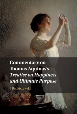 Comentario al Tratado sobre la felicidad y el fin último de Tomás de Aquino - Commentary on Thomas Aquinas's Treatise on Happiness and Ultimate Purpose