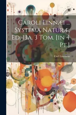 Caroli Linni ... Systema Natur. Ed. 13a. 3 Tom. [en 4 Pt.] - Caroli Linni ... Systema Natur. Ed. 13a. 3 Tom. [in 4 Pt.]