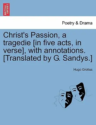 Christ's Passion, a Tragedie [En cinco actos, en verso], con anotaciones. [Traducción de G. Sandys]. - Christ's Passion, a Tragedie [In Five Acts, in Verse], with Annotations. [Translated by G. Sandys.]