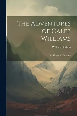 Las aventuras de Caleb Williams: O las cosas como son - The Adventures of Caleb Williams: Or, Things as They Are