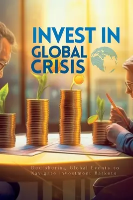 Invertir En Crisis Global: Descifrando los Acontecimientos Globales para Navegar por los Mercados de Inversión - Invest In Global Crisis: Deciphering Global Events to Navigate Investment Markets