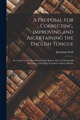 Una propuesta para corregir, mejorar y conocer la lengua inglesa: En una carta al Muy Honorable Robert, Conde de Oxford y Mortimer, Lord - A Proposal for Correcting, Improving and Ascertaining the English Tongue: In a Letter to the Most Honourable Robert, Earl of Oxford and Mortimer, Lord