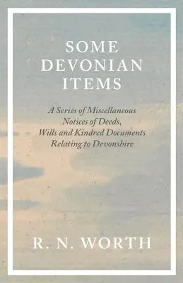 Algunos artículos devonianos - Una serie de avisos misceláneos de escrituras, testamentos y documentos afines relacionados con Devonshire - Some Devonian Items - A Series of Miscellaneous Notices of Deeds, Wills and Kindred Documents Relating to Devonshire