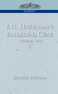 E.H. Harriman Railroad Czar, Vol. 1 - E.H. Harriman: Railroad Czar, Vol. 1