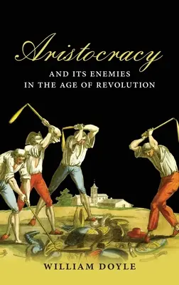 La aristocracia y sus enemigos en la era de la revolución - Aristocracy and Its Enemies in the Age of Revolution