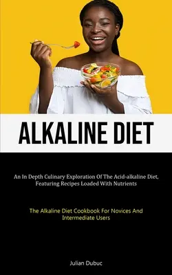 Alkaline Diet: Una Exploración Culinaria En Profundidad De La Dieta Ácido-Alcalina, Con Recetas Cargadas De Nutrientes (La Dieta Alcalina) - Alkaline Diet: An In Depth Culinary Exploration Of The Acid-alkaline Diet, Featuring Recipes Loaded With Nutrients (The Alkaline Diet